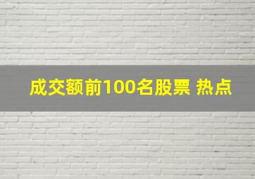 成交额前100名股票 热点